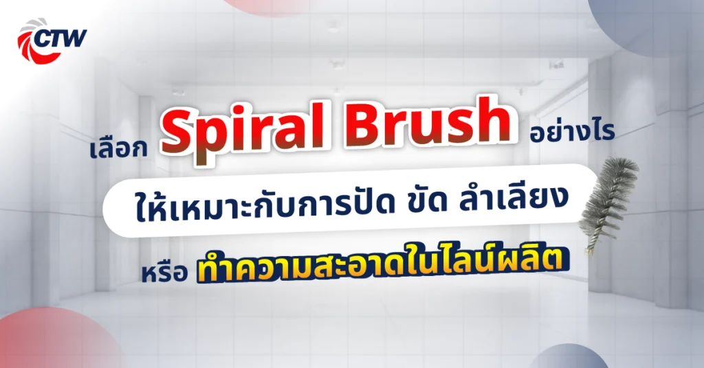 เลือก Spiral Brush อย่างไร ให้เหมาะกับการปัด ขัด ลำเลียง หรือทำความสะอาดในไลน์ผลิต