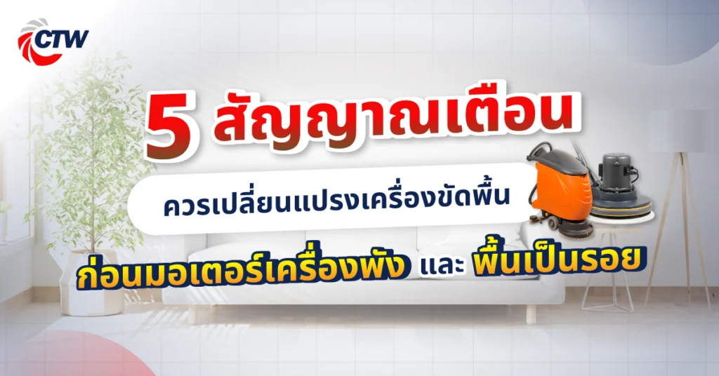 5 สัญญาณเตือนว่าควรเปลี่ยนแปรงเครื่องขัดพื้น ก่อนมอเตอร์เครื่องพังและพื้นเป็นรอย